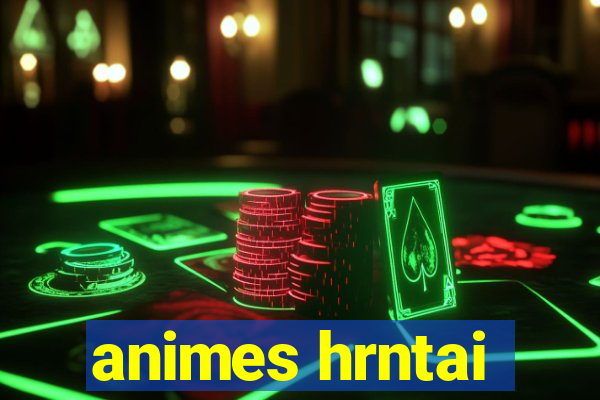 animes hrntai